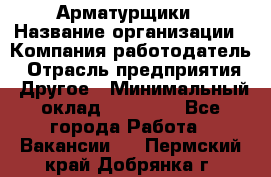 Арматурщики › Название организации ­ Компания-работодатель › Отрасль предприятия ­ Другое › Минимальный оклад ­ 40 000 - Все города Работа » Вакансии   . Пермский край,Добрянка г.